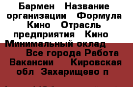 Бармен › Название организации ­ Формула Кино › Отрасль предприятия ­ Кино › Минимальный оклад ­ 13 000 - Все города Работа » Вакансии   . Кировская обл.,Захарищево п.